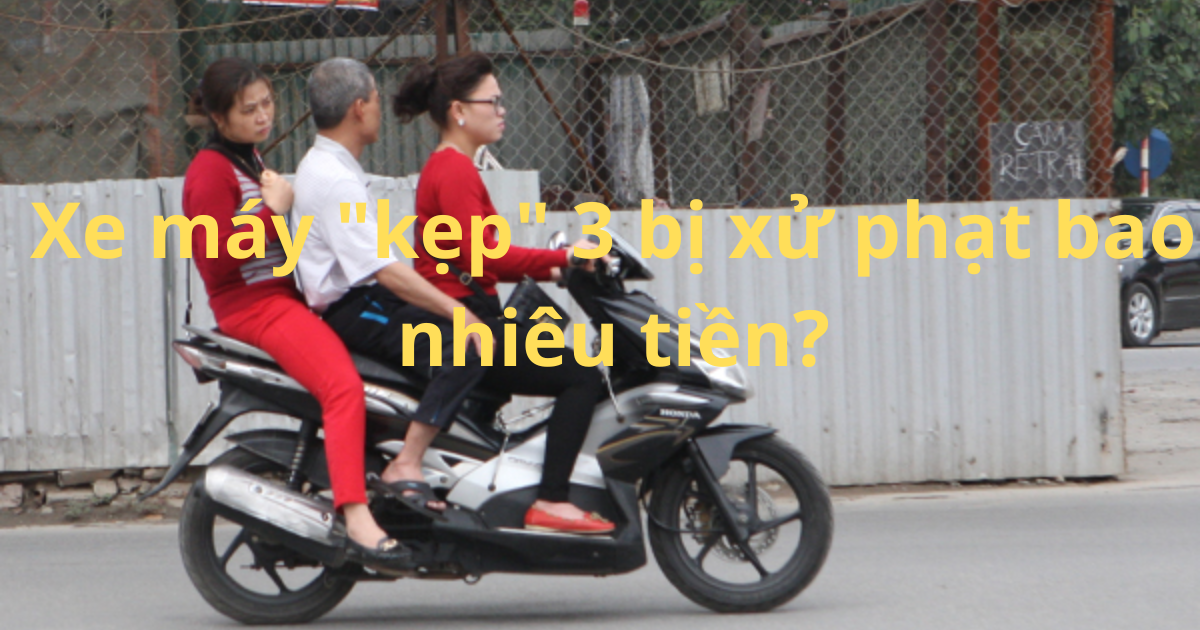 xe may kep 3 bi xu phat bao nhieu tien theo quy dinh moi nhat 2023 xe may kep 3 bi xu phat bao nhieu tien theo quy dinh moi nhat 2023