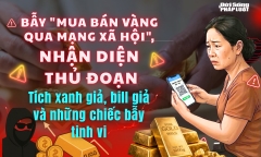 Bẫy “mua bán vàng qua mạng xã hội”, nhận diện thủ đoạn - Bài 2: Tích xanh giả, bill giả và những chiếc bẫy tinh vi