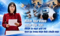 Hiểm họa video ngắn độc hại: ĐBQH lo ngại giới trẻ lệch lạc trong nhận thức chuẩn mực