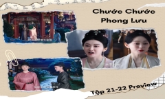 Phim “Chước Chước Phong Lưu” tập 21-22 Preview: Tình địch của Mộ Chước Hoa xuất hiện