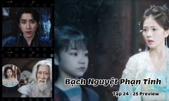 Bạch Nguyệt Phạn Tinh tập 24-25 Preview: Nhiều bí mật dần hé lộ