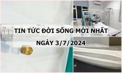 Tin tức đời sống ngày 3/7/2024: Mảnh đạn văng ghim trúng cổ người đàn ông