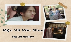 Mặc Vũ Vân Gian tập 28 Review: Ngô Cẩn Ngôn diễn xuất thần, khán giả khóc theo