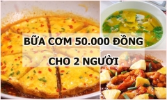 Gợi ý thực đơn bữa cơm 50.000 đồng cho 2 người: Tiết kiệm nhưng bổ dưỡng
