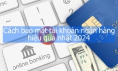Cách bảo mật tài khoản ngân hàng hiệu quả nhất 2024
