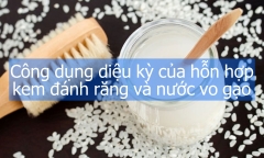 ông dụng diệu kỳ của hỗn hợp kem đánh răng và nước vo gạo