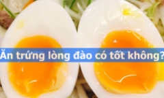Ăn trứng lòng đào có tốt không, dùng thế nào cho an toàn?