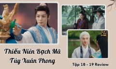 Thiếu Niên Bạch Mã Túy Xuân Phong tập 18-19 Review:Đông Quân thoát âm mưu ám sát