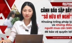 Cảnh báo sập bẫy “sở hữu kỳ nghỉ” - Kỳ 2: Khoảng trống pháp lý và những điều người mua cần biết để bảo vệ quyền lợi
