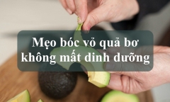 Mách bạn mẹo bóc vỏ quả bơ đúng cách để lấy được trọn vẹn chất dinh dưỡng