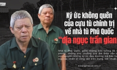 Ký ức không quên của cựu tù chính trị về nhà tù Phú Quốc “địa ngục trần gian”