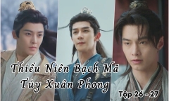 Thiếu Niên Bạch Mã Túy Xuân Phong tập 26 - 27 khi nào lên sóng?