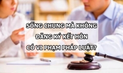 Sống chung mà không đăng ký kết hôn có vi phạm pháp luật không?