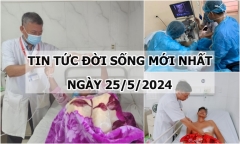 Tin tức đời sống ngày 25/5/2024: Báo động đỏ toàn viện cứu người bị đâm nhầm