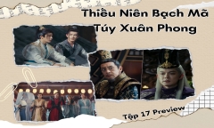 Thiếu Niên Bạch Mã Túy Xuân Phong tập 17 Preview: Âm mưu nào đang đợi Đông Quân?