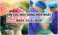 Tin tức đời sống ngày 15/5/2024: 8 ông cháu nhập viện sau khi ăn nấm