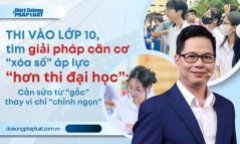 Thi vào 10  áp lực “hơn thi đại học” - Bài 2: Cần sửa từ “gốc” thay vì chỉ “chỉnh ngọn”