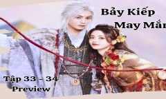 Phim “Bảy Kiếp May Mắn” tập 33-34 Preview: Sơ Không uống phải rượu bỏ Hợp Hoa Tán