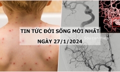 Tin tức đời sống mới nhất ngày 27/1: Đắk Lắk ghi nhận ổ dịch thủy đậu ở một trường mầm non