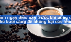 Làm ngay điều này trước khi uống cà phê buổi sáng để không hại sức khỏe