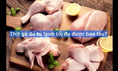Thịt gà để tủ lạnh tối đa được bao lâu?