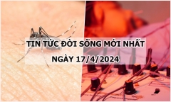 Tin tức đời sống ngày 17/4/2024: Đồng Nai ghi nhận trường hợp tử vong do sốt xuất huyết đầu tiên
