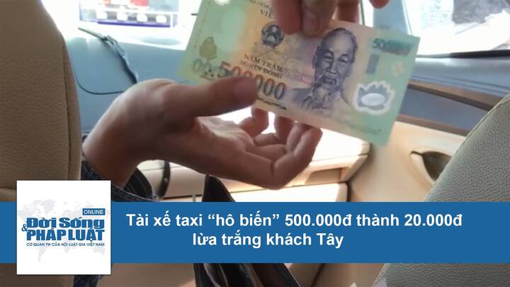 Tài xế taxi “hô biến” 500.000đ thành 20.000đ lừa trắng khách Tây