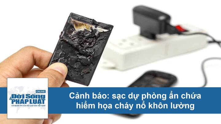 Sạc dự phòng ẩn chứa hiểm họa cháy nổ khôn lường