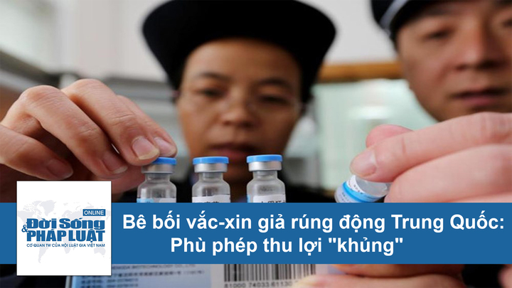 Bê bối vắc-xin giả rúng động Trung Quốc: Thủ đoạn phù phép thu lợi