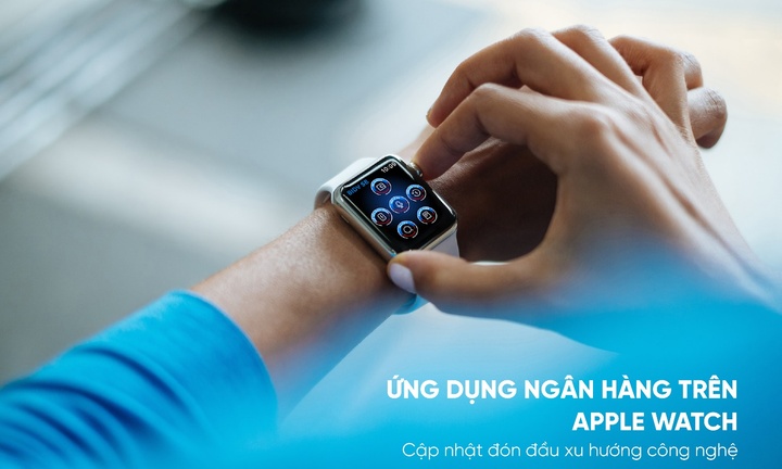 Ứng dụng ngân hàng trên Apple Watch - Bước tiến mới trong cuộc đua phát triển dịch vụ ngân hàng số
