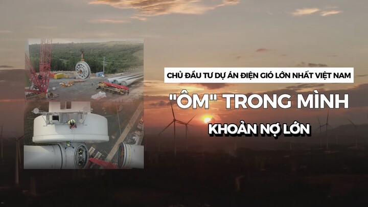 Chủ đầu tư dự án điện gió lớn nhất Việt Nam “ôm” trong mình khoản nợ lớn 