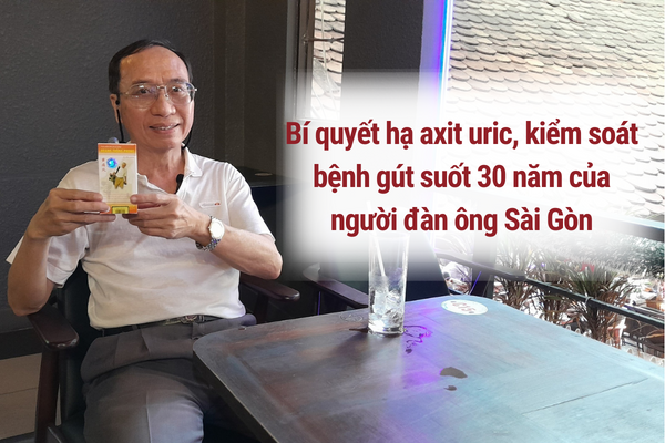 Bí quyết hạ axit uric, kiểm soát bệnh gút suốt 30 năm của người đàn ông Sài Gòn