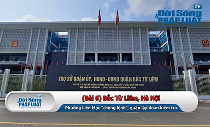 (Bài 6) Bắc Từ Liêm, Hà Nội: Phường Liên Mạc “chống lệnh”, quận lập đoàn kiểm tra. 