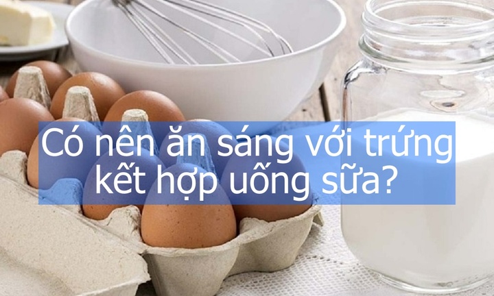 Có nên ăn sáng với trứng kết hợp uống sữa?
