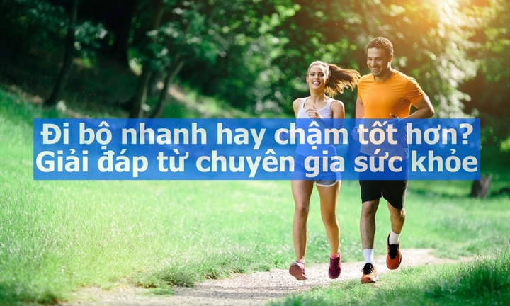 Đi bộ nhanh hay chậm tốt hơn?