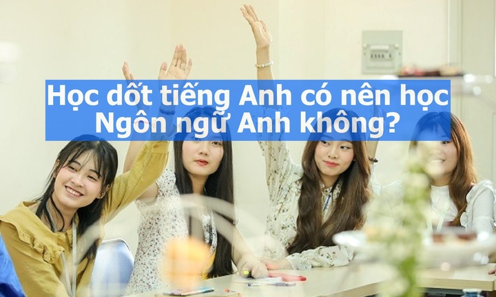 Học dốt tiếng Anh có nên học Ngôn ngữ Anh không?