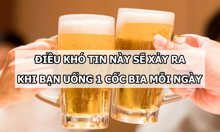 Điều khó tin sẽ xảy ra khi bạn uống 1 cốc bia mỗi ngày