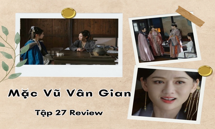 Mặc Vũ Vân Gian tập 27 Review: Một loạt bí mật của mẹ kế dần hé lộ