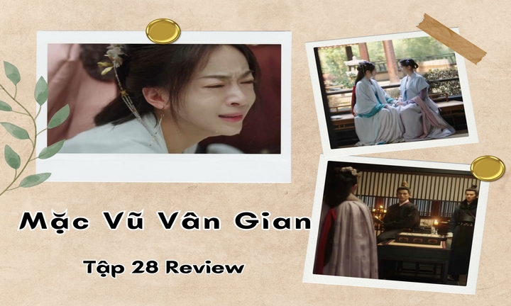Mặc Vũ Vân Gian tập 28 Review: Ngô Cẩn Ngôn diễn xuất thần, khán giả khóc theo