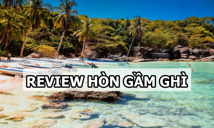 Review Hòn Gầm Ghì: Chơi gì, đi vào mùa nào đẹp nhất?
