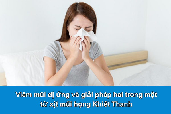 Viêm mũi dị ứng và giải pháp hai trong một từ xịt mũi họng Khiết Thanh