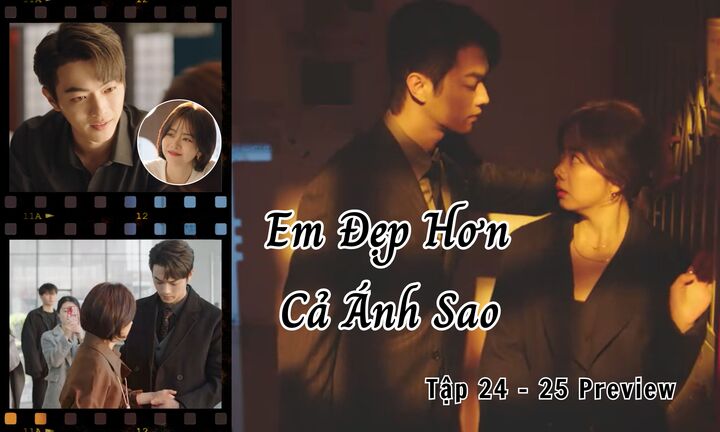 Em Đẹp Hơn Cả Ánh Sao tập 24-25 Preview: Hàn Đình tỏ tình, Kỷ Tinh gặp nguy