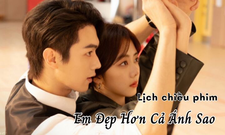 Lịch chiếu phim Em Đẹp Hơn Cả Ánh Sao từ tập 22 đến 32 mới nhất, chính xác nhất