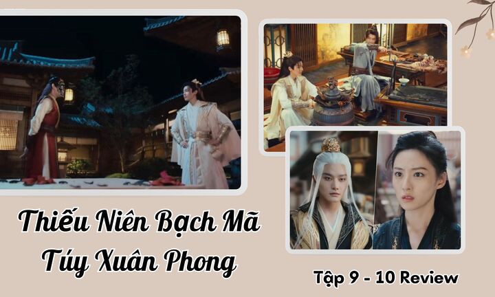 Thiếu Niên Bạch Mã Túy Xuân Phong tập 9-10 Review: Đông Quân thể hiện kỹ năng gì ở vòng sơ khảo?