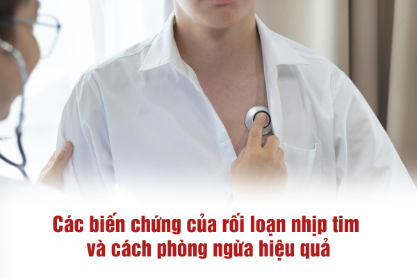 Các biến chứng của rối loạn nhịp tim và cách phòng ngừa hiệu quả