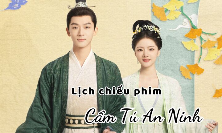 Lịch chiếu phim Cẩm Tú An Ninh tập 1 đến 10 mới nhất, chính xác nhất