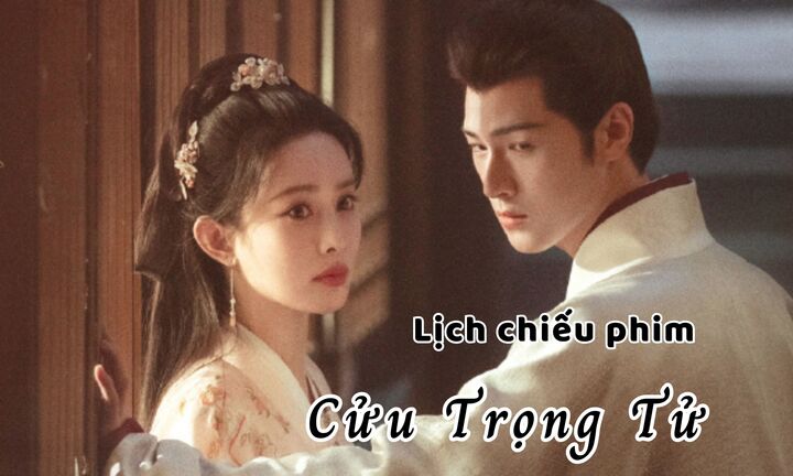 Lịch chiếu phim Cửu Trọng Tử tập 1 đến 4 mới nhất, chính xác nhất