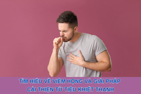 Tìm hiểu về viêm họng và giải pháp cải thiện từ Tiêu Khiết Thanh