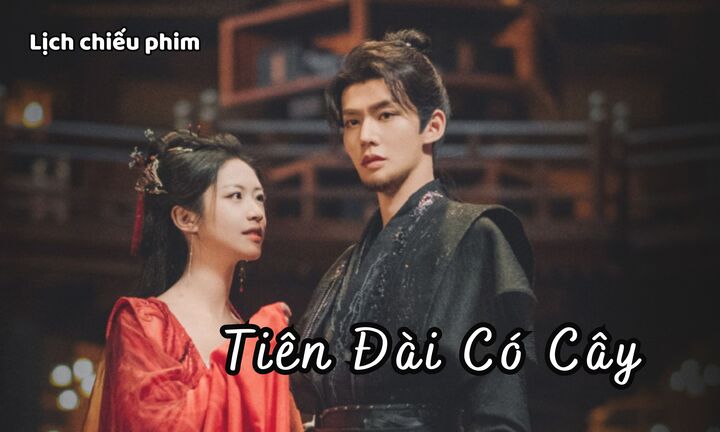 Lịch chiếu phim Tiên Đài Có Cây tập 1 đến 18 mới nhất, chính xác nhất