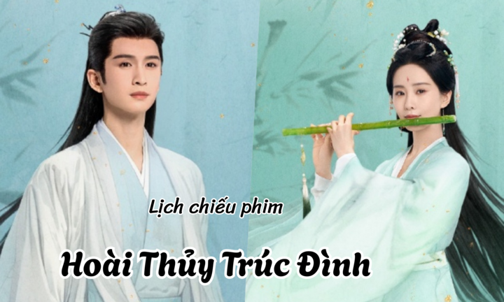 Lịch chiếu phim Hoài Thủy Trúc Đình từ tập 1 đến 14 mới nhất, chính xác nhất
